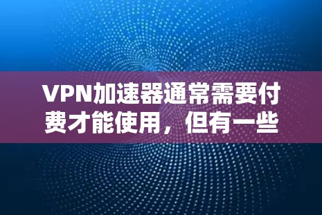 VPN加速器通常需要付费才能使用，但有一些免费的VPN加速器软件可以满足部分需求。以下是一些推荐的免费VPN加速器软件