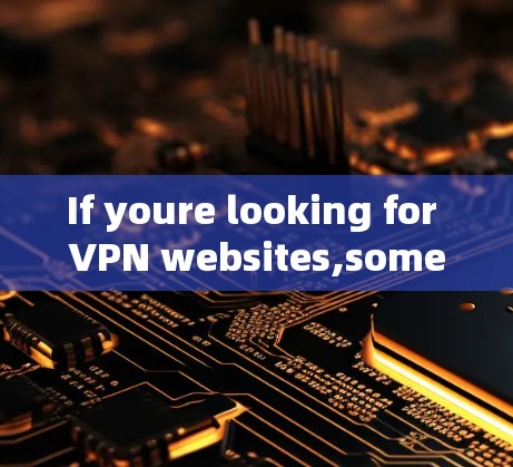 If youre looking for VPN websites,some popular ones include: