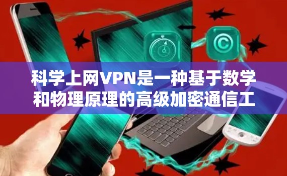 科学上网VPN是一种基于数学和物理原理的高级加密通信工具，旨在保护敏感信息在不安全网络中的传输。以下是对科学上网VPN的详细分析