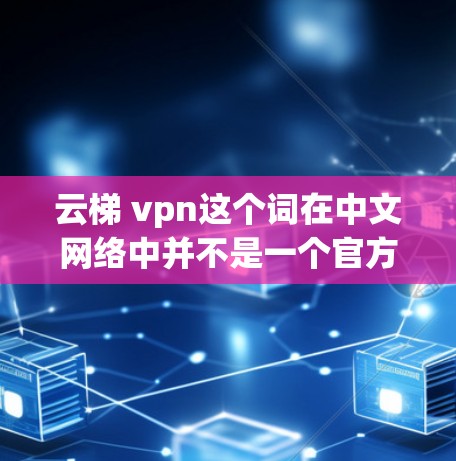 云梯 vpn这个词在中文网络中并不是一个官方或常用的意思，可能是一种网络用语或特定领域内的术语。以下是一些可能的解释