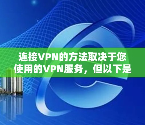 连接VPN的方法取决于您使用的VPN服务，但以下是一些通用步骤