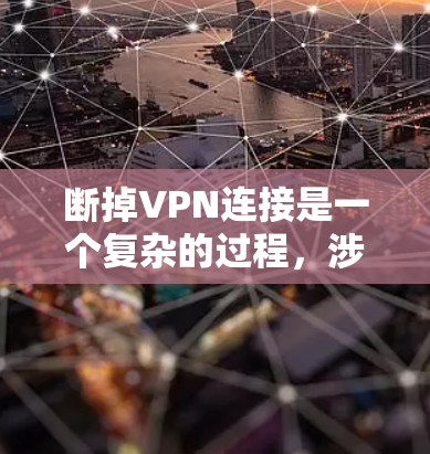断掉VPN连接是一个复杂的过程，涉及多个步骤和知识。以下是一个逐步指南，帮助你更好地理解和操作VPN断点和安全措施