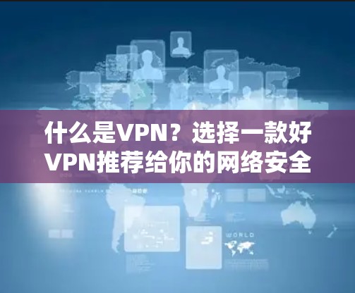 什么是VPN？选择一款好VPN推荐给你的网络安全新选择
