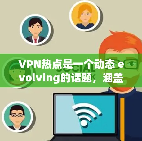 VPN热点是一个动态 evolving的话题，涵盖技术、安全、应用和工具等多个方面。以下是一些近年来比较热门的VPN热点和相关的讨论点