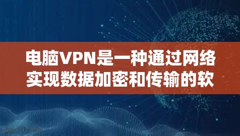 电脑VPN是一种通过网络实现数据加密和传输的软件，用户可以在电脑上进行在线访问。以下是几种免费的电脑VPN软件推荐