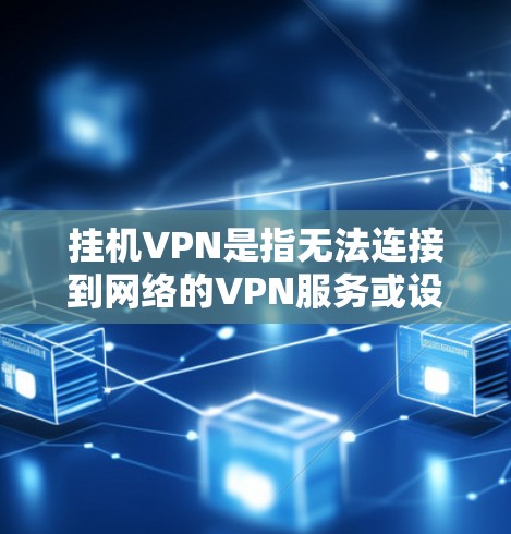 挂机VPN是指无法连接到网络的VPN服务或设备。以下是一些常见的原因和解决方法