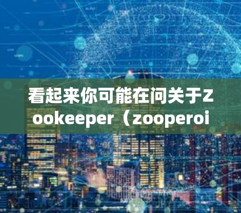 看起来你可能在问关于Zookeeper（zooperoids）这个词，或者可能是在问松鼠VPN（松鼠VPN）让我先帮你解释一下这两个可能的含义