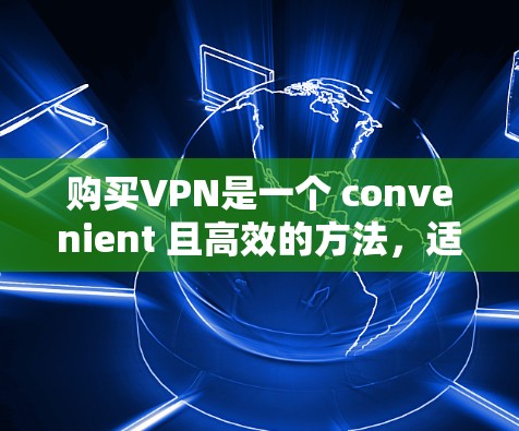购买VPN是一个 convenient 且高效的方法，适合经常在线的用户。以下是一个详细的步骤指南，帮助您顺利购买和使用VPN