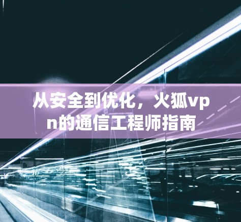 从安全到优化，火狐vpn的通信工程师指南