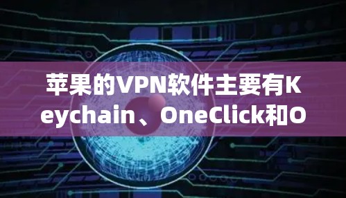 苹果的VPN软件主要有Keychain、OneClick和OneWeb，各有其功能和使用方式，以下是详细的总结