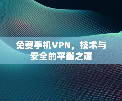 免费手机VPN，技术与安全的平衡之道