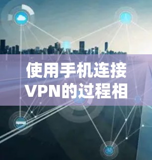使用手机连接VPN的过程相对简单，但需要一定的技术知识和步骤。以下是一些具体的步骤指南