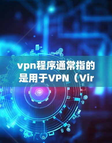 vpn程序通常指的是用于VPN（Virtual Private Network）的软件，这些程序允许用户访问互联网以外的网络，以保护个人隐私。以下是关于VPN程序的一些关键信息