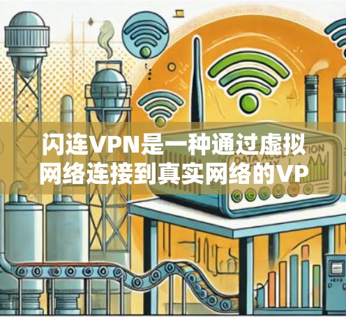 闪连VPN是一种通过虚拟网络连接到真实网络的VPN，允许用户安全访问远程资源。以下是关于闪连VPN的详细信息