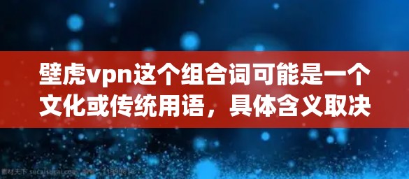 壁虎vpn这个组合词可能是一个文化或传统用语，具体含义取决于上下文。以下是对壁虎vpn的几种可能解释