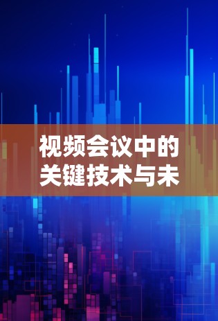 视频会议中的关键技术与未来展望