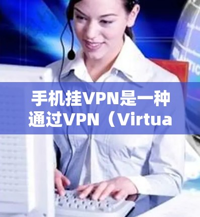 手机挂VPN是一种通过VPN（Virtual Private Network，虚拟网络）连接到外部网络的技术，通常用于访问外部服务器或资源。以下是使用手机挂VPN的具体步骤和注意事项