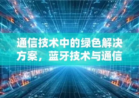 通信技术中的绿色解决方案，蓝牙技术与通信优化