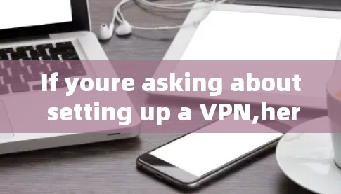 If youre asking about setting up a VPN,here are some basic steps to get started: