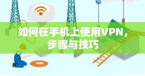 如何在手机上使用VPN，步骤与技巧