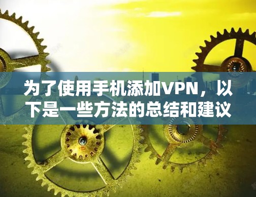 为了使用手机添加VPN，以下是一些方法的总结和建议
