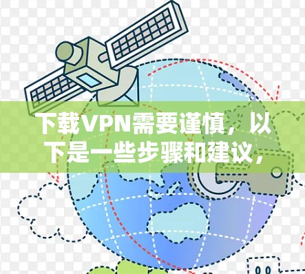 下载VPN需要谨慎，以下是一些步骤和建议，帮助你安全地下载