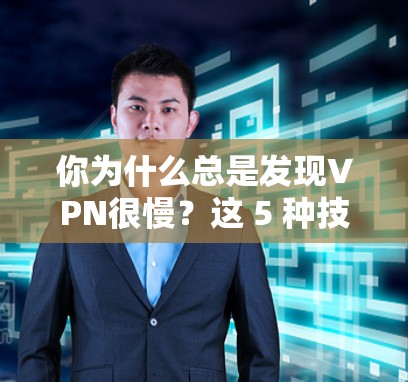 你为什么总是发现VPN很慢？这 5 种技术性问题帮你优化