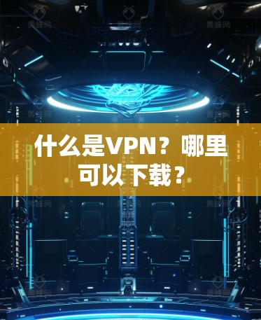什么是VPN？哪里可以下载？