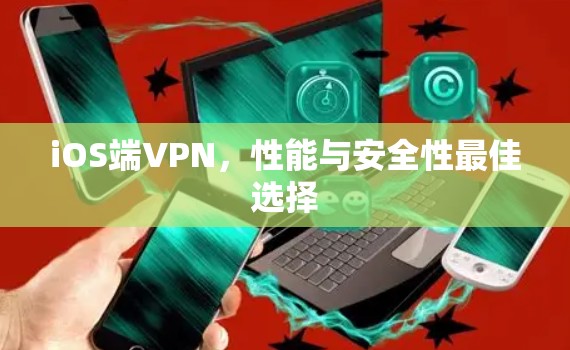 iOS端VPN，性能与安全性最佳选择