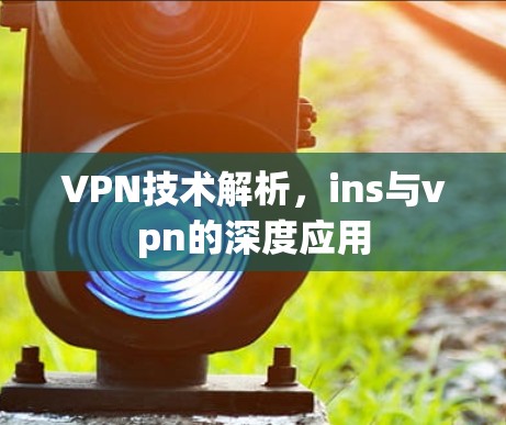 VPN技术解析，ins与vpn的深度应用