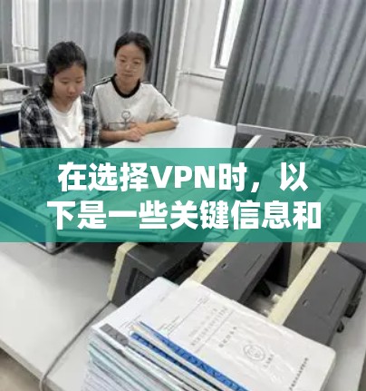 在选择VPN时，以下是一些关键信息和建议，帮助你做出明智的选择