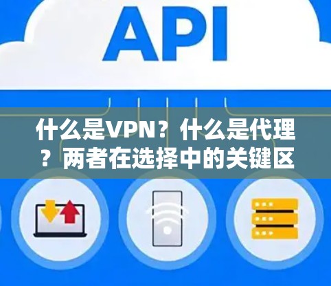 什么是VPN？什么是代理？两者在选择中的关键区别是什么？