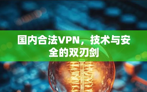 国内合法VPN，技术与安全的双刃剑