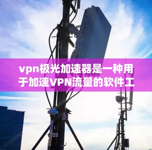 vpn极光加速器是一种用于加速VPN流量的软件工具，帮助用户在没有VPN设备的情况下，获得高速、加密的网络连接。以下是对vpn极光加速器的详细分析