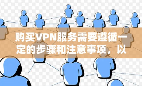 购买VPN服务需要遵循一定的步骤和注意事项，以确保服务的安全性和合规性。以下是一些关键步骤和建议