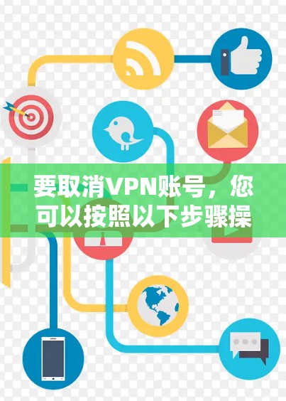 要取消VPN账号，您可以按照以下步骤操作