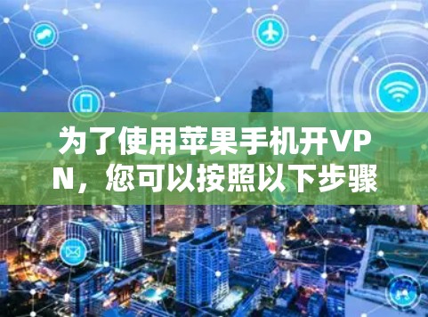 为了使用苹果手机开VPN，您可以按照以下步骤操作