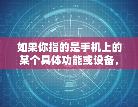 如果你指的是手机上的某个具体功能或设备，请提供更多信息，以便进一步解答