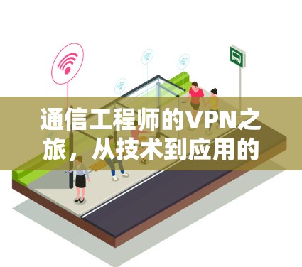 通信工程师的VPN之旅，从技术到应用的全面解析