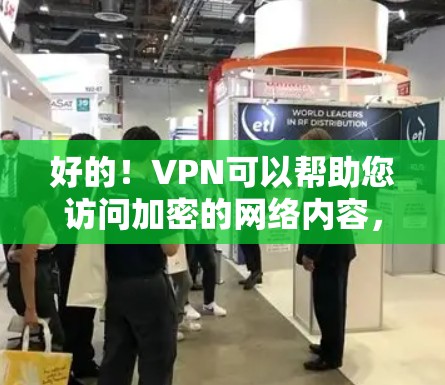 好的！VPN可以帮助您访问加密的网络内容，比如视频、直播或游戏，前提是您同意通过VPN来加密内容。以下是一些常用的VPN推荐