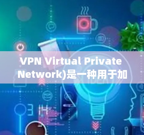 VPN Virtual Private Network)是一种用于加密通信的技术，主要用于防止未经授权的访问和网络攻击。VPN可以用于多个目的，包括