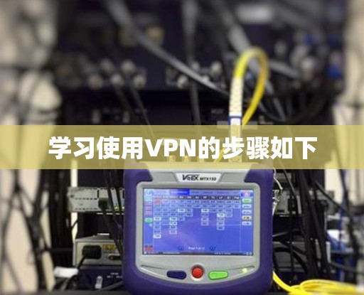 学习使用VPN的步骤如下