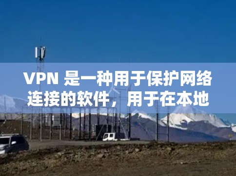 VPN 是一种用于保护网络连接的软件，用于在本地计算机上访问互联网。它通过加密和网络协议来确保数据的安全性，防止未经授权的访问