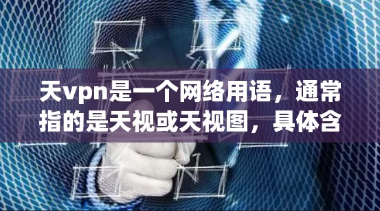 天vpn是一个网络用语，通常指的是天视或天视图，具体含义可能取决于上下文。在不同的语境中，它可能有以下几种解释