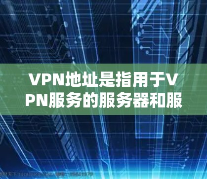 VPN地址是指用于VPN服务的服务器和服务器端的IP地址。这些地址帮助用户访问网络VPN服务。以下是关于VPN地址的一些信息