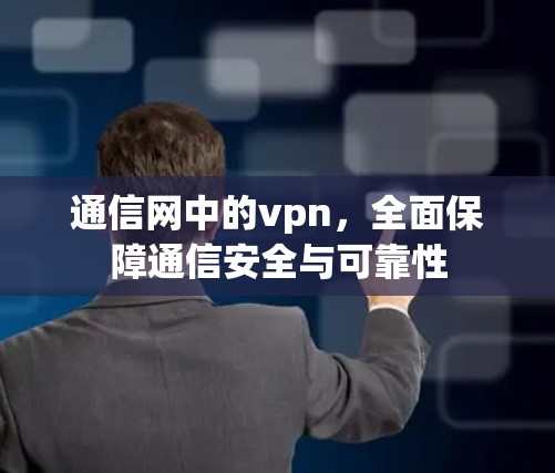 通信网中的vpn，全面保障通信安全与可靠性