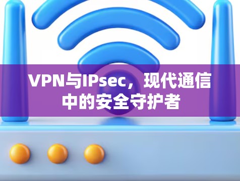 VPN与IPsec，现代通信中的安全守护者