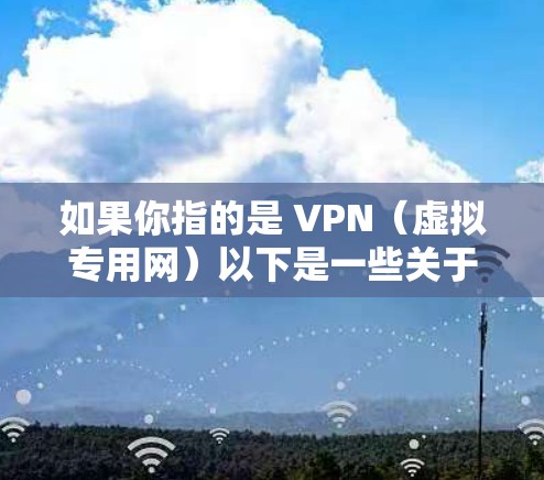 如果你指的是 VPN（虚拟专用网）以下是一些关于如何使用 VPN 的基本信息和注意事项