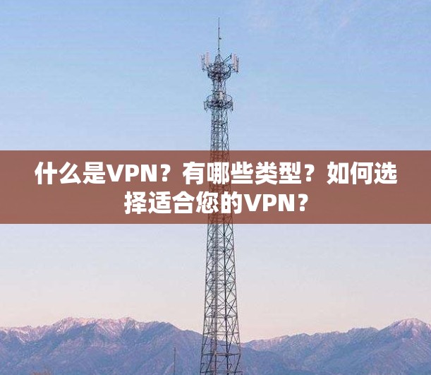 什么是VPN？有哪些类型？如何选择适合您的VPN？