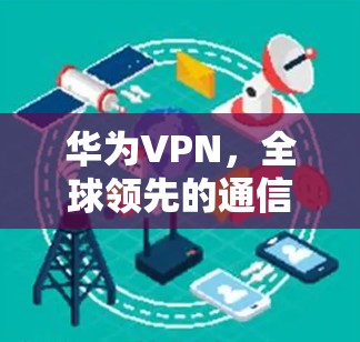 华为VPN，全球领先的通信安全防护解决方案